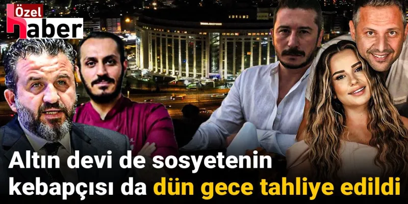 Çete davasında tutuklu bulunan altın devi de sosyetenin kebapçısı da tahliye edildi