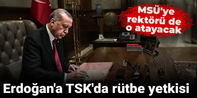 Erdoğan'a TSK'da rütbe yetkisi! MSÜ'ye rektörü de o atayacak