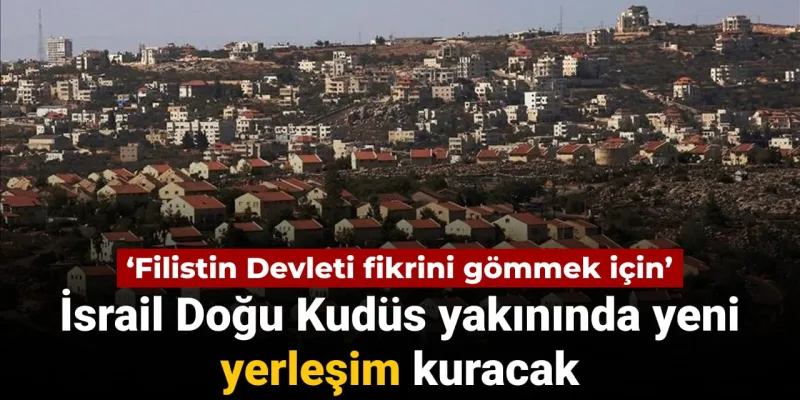 İsrail Doğu Kudüs yakınında hukuksuz yeni yerleşime onay verdi