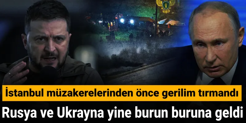 Rusya ve Ukrayna yine burun buruna geldi: İstanbul müzakerelerinden önce gerilim tırmandı