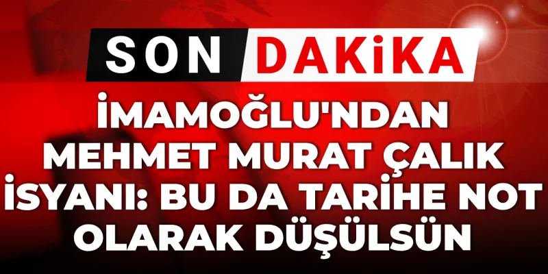 Son dakika | İmamoğlu'ndan Mehmet Murat Çalık isyanı: Bu da tarihe not olarak düşülsün