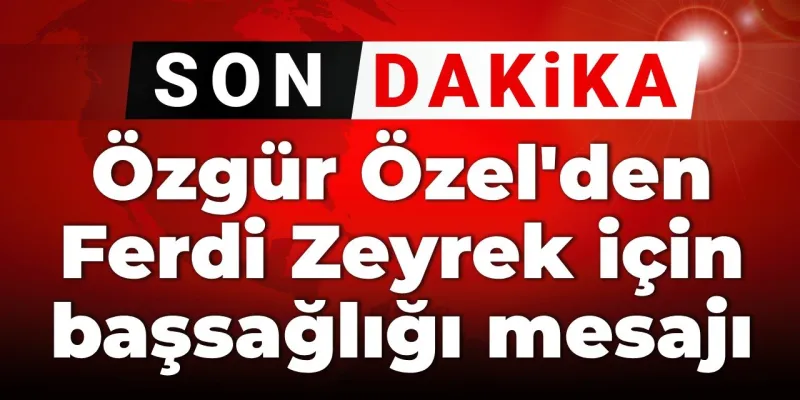 SON DAKİKA! Özgür Özel'den Ferdi Zeyrek için başsağlığı mesajı
