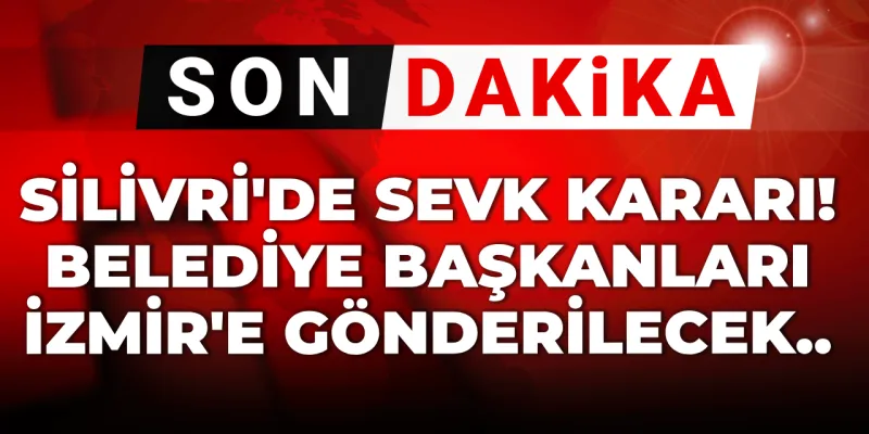Son dakika | Silivri'de sevk kararları: Belediye başkanları İzmir'e gönderilecek